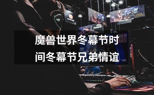 魔兽世界冬幕节时间冬幕节兄弟情谊-第1张-游戏信息-龙启网