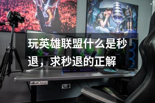 玩英雄联盟什么是秒退，求秒退的正解-第1张-游戏信息-龙启网