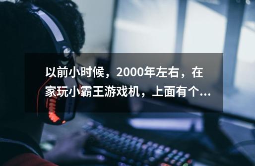 以前小时候，2000年左右，在家玩小霸王游戏机，上面有个游戏，名字忘了-第1张-游戏信息-龙启网