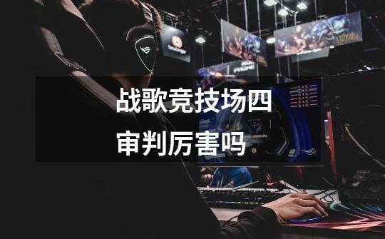 战歌竞技场四审判厉害吗-第1张-游戏信息-龙启网