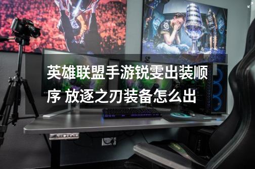 英雄联盟手游锐雯出装顺序 放逐之刃装备怎么出-第1张-游戏信息-龙启网