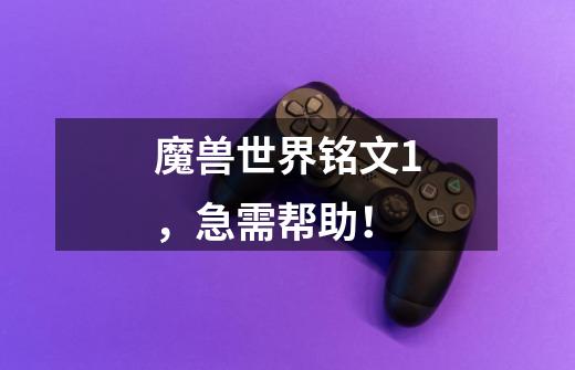 魔兽世界铭文1，急需帮助！-第1张-游戏信息-龙启网