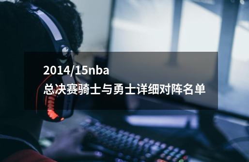 2014/15nba总决赛骑士与勇士详细对阵名单-第1张-游戏信息-龙启网