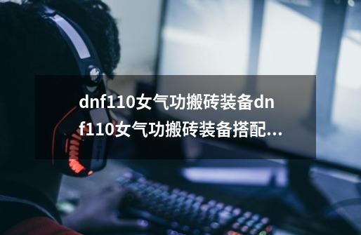 dnf110女气功搬砖装备dnf110女气功搬砖装备搭配攻略-第1张-游戏信息-龙启网