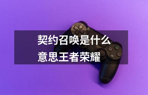 契约召唤是什么意思王者荣耀-第1张-游戏信息-龙启网