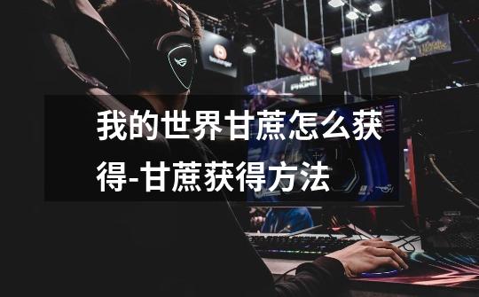 我的世界甘蔗怎么获得-甘蔗获得方法-第1张-游戏信息-龙启网