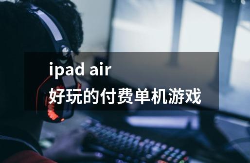 ipad air 好玩的付费单机游戏-第1张-游戏信息-龙启网