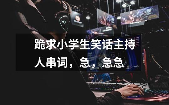 跪求小学生笑话主持人串词,急,急急-第1张-游戏信息-龙启网