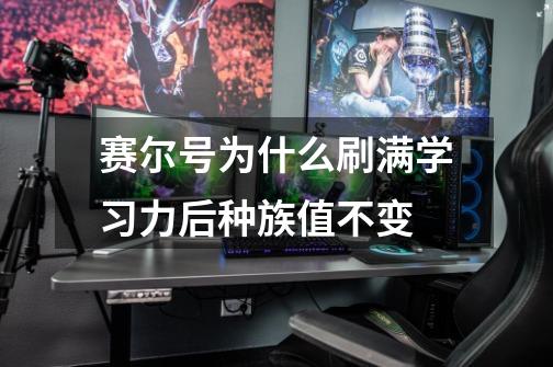 赛尔号为什么刷满学习力后种族值不变-第1张-游戏信息-龙启网