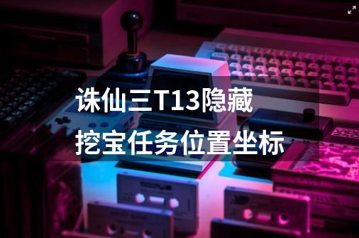 诛仙三T13隐藏挖宝任务位置坐标-第1张-游戏信息-龙启网