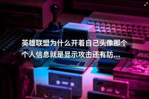 英雄联盟为什么开着自己头像那个个人信息就是显示攻击还有防御那个开着有什么用吗-第1张-游戏信息-龙启网