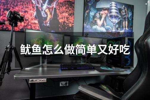 鱿鱼怎么做简单又好吃-第1张-游戏信息-龙启网