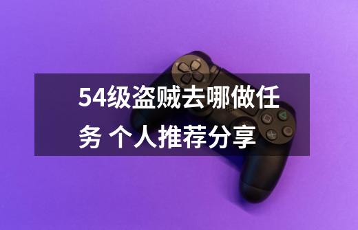 54级盗贼去哪做任务 个人推荐分享-第1张-游戏信息-龙启网