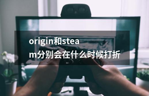 origin和steam分别会在什么时候打折-第1张-游戏信息-龙启网