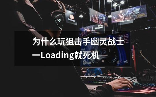 为什么玩狙击手幽灵战士一Loading就死机-第1张-游戏信息-龙启网
