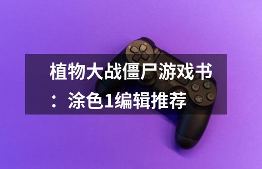 植物大战僵尸游戏书:涂色1编辑推荐-第1张-游戏信息-龙启网