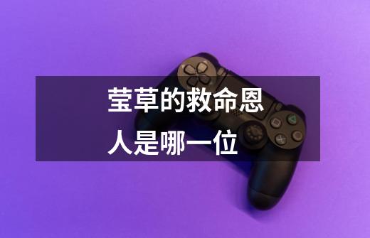 莹草的救命恩人是哪一位-第1张-游戏信息-龙启网