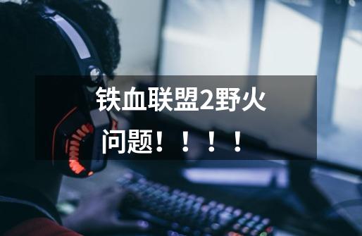 铁血联盟2野火 问题！！！！-第1张-游戏信息-龙启网