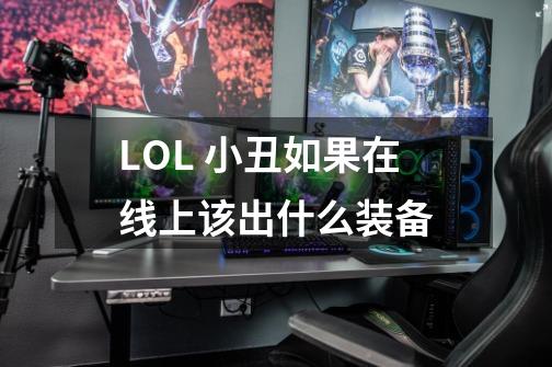 LOL 小丑如果在线上该出什么装备-第1张-游戏信息-龙启网