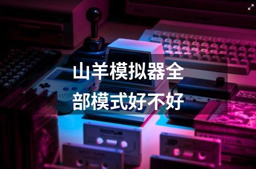 山羊模拟器全部模式好不好-第1张-游戏信息-龙启网