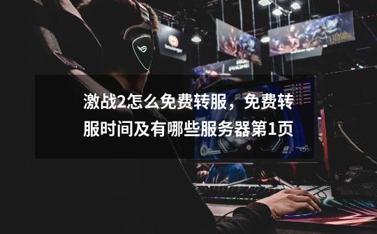 激战2怎么免费转服,免费转服时间及有哪些服务器第1页-第1张-游戏信息-龙启网