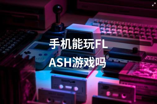 手机能玩FLASH游戏吗-第1张-游戏信息-龙启网