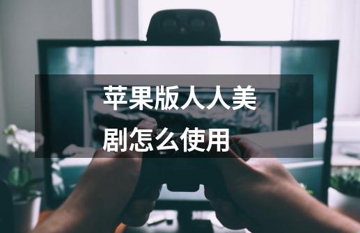 苹果版人人美剧怎么使用-第1张-游戏信息-龙启网