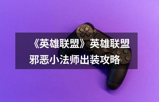 《英雄联盟》英雄联盟邪恶小法师出装攻略-第1张-游戏信息-龙启网