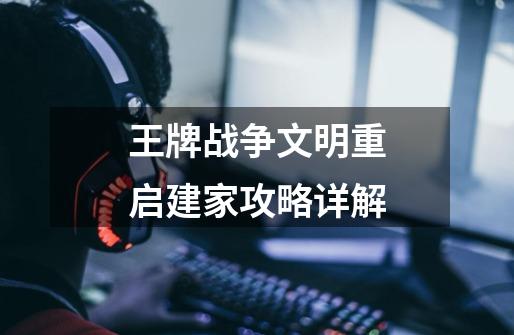 王牌战争文明重启建家攻略详解-第1张-游戏信息-龙启网