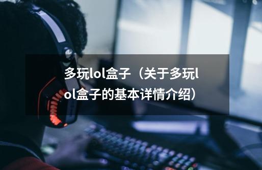 多玩lol盒子(关于多玩lol盒子的基本详情介绍)-第1张-游戏信息-龙启网