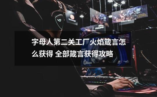 字母人第二关工厂火焰箴言怎么获得 全部箴言获得攻略-第1张-游戏信息-龙启网
