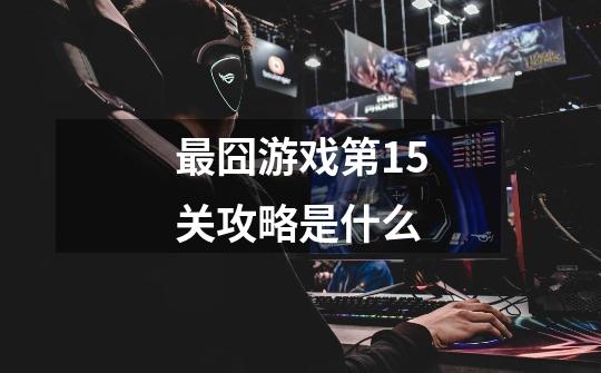 最囧游戏第15关攻略是什么-第1张-游戏信息-龙启网