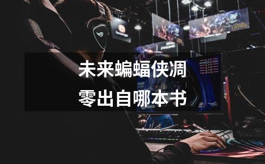 未来蝙蝠侠凋零出自哪本书-第1张-游戏信息-龙启网