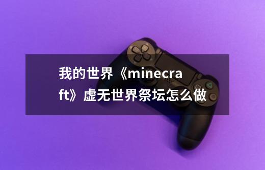 我的世界《minecraft》虚无世界祭坛怎么做-第1张-游戏信息-龙启网