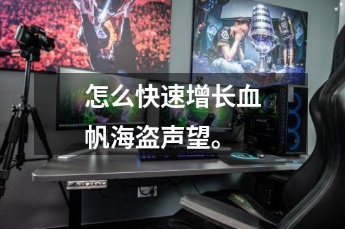 怎么快速增长血帆海盗声望。-第1张-游戏信息-龙启网