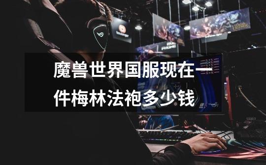 魔兽世界国服现在一件梅林法袍多少钱-第1张-游戏信息-龙启网