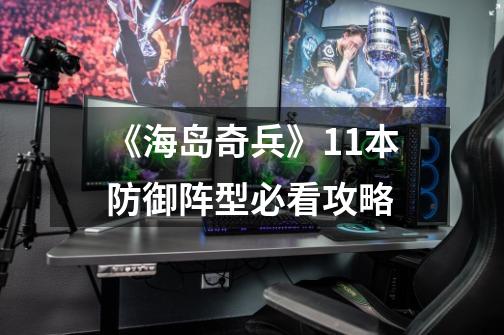 《海岛奇兵》11本防御阵型必看攻略-第1张-游戏信息-龙启网