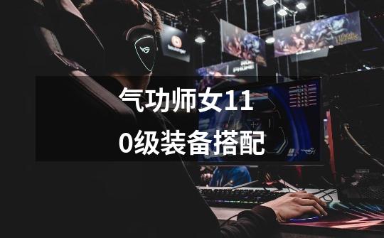 气功师女110级装备搭配-第1张-游戏信息-龙启网