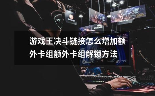 游戏王决斗链接怎么增加额外卡组额外卡组解锁方法-第1张-游戏信息-龙启网