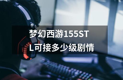 梦幻西游155STL可接多少级剧情-第1张-游戏信息-龙启网