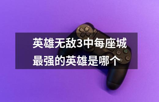 英雄无敌3中每座城最强的英雄是哪个-第1张-游戏信息-龙启网