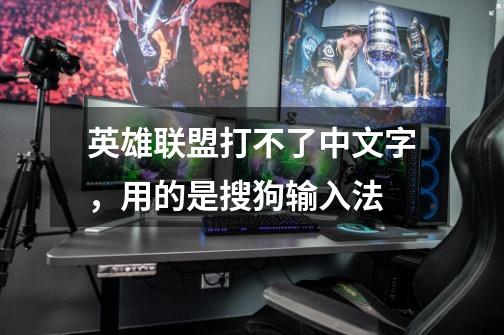 英雄联盟打不了中文字,用的是搜狗输入法-第1张-游戏信息-龙启网