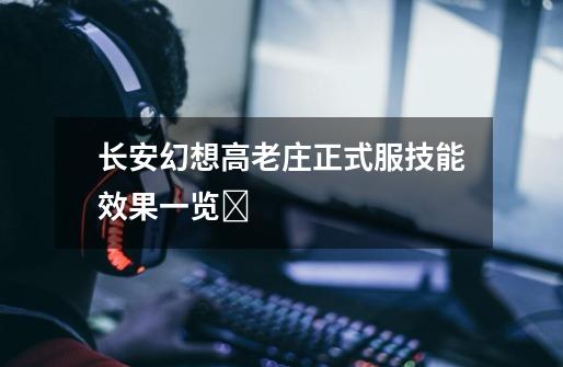 长安幻想高老庄正式服技能效果一览-第1张-游戏信息-龙启网