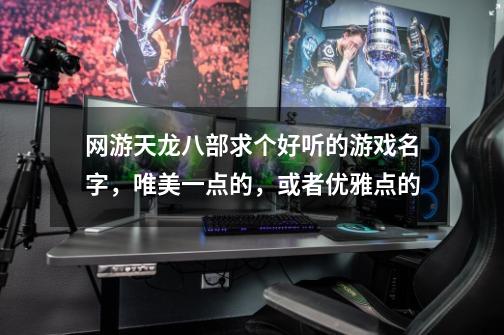 网游天龙八部求个好听的游戏名字，唯美一点的，或者优雅点的-第1张-游戏信息-龙启网