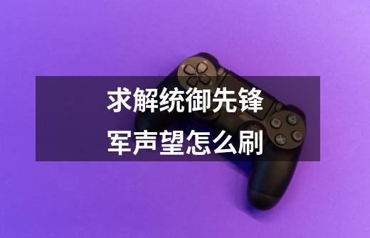 求解统御先锋军声望怎么刷-第1张-游戏信息-龙启网