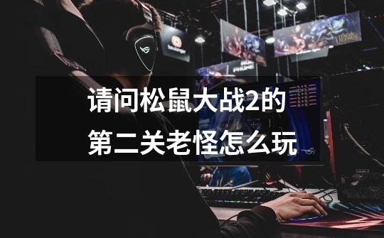 请问松鼠大战2的第二关老怪怎么玩-第1张-游戏信息-龙启网