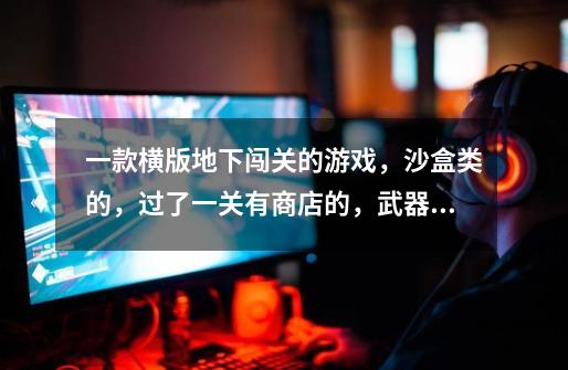 一款横版地下闯关的游戏，沙盒类的，过了一关有商店的，武器和我的世界差不多，合成也一样的。-第1张-游戏信息-龙启网