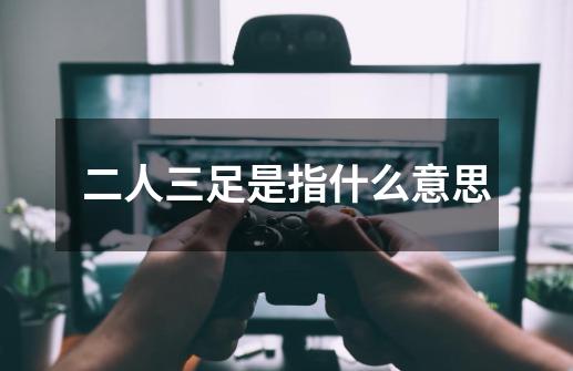 二人三足是指什么意思-第1张-游戏信息-龙启网