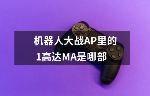 机器人大战AP里的 1.高达MA是哪部-第1张-游戏信息-龙启网