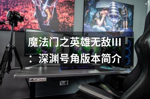 魔法门之英雄无敌Ⅲ:深渊号角版本简介-第1张-游戏信息-龙启网